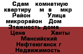 Сдам 1 комнатную квартиру 42 м2 в 13 мкр. › Район ­ 13 › Улица ­ микрорайон › Дом ­ $ › Этажность дома ­ 5 › Цена ­ 22 000 - Ханты-Мансийский, Нефтеюганск г. Недвижимость » Квартиры аренда   